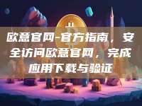 欧意官网-官方指南，安全访问欧意官网，完成应用下载与验证