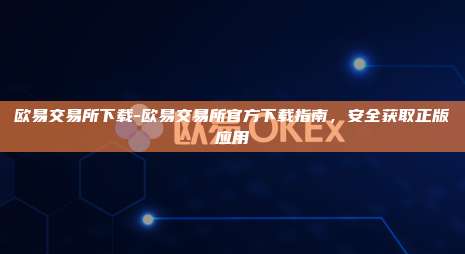 欧易交易所下载-欧易交易所官方下载指南，安全获取正版应用