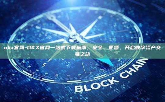 okx官网-OKX官网一站式下载指南，安全、便捷，开启数字资产交易之旅
