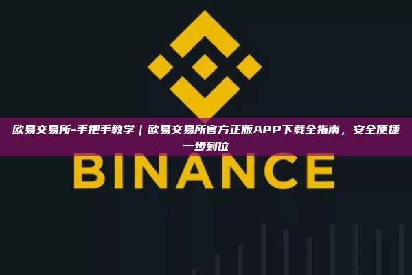 欧易交易所-手把手教学｜欧易交易所官方正版APP下载全指南，安全便捷一步到位