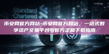 币安网官方网站-币安网官方网站，一站式数字资产交易平台与官方正版下载指南
